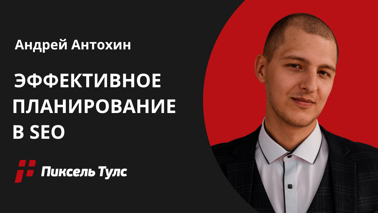 Вебинар об эффективном планировании в SEO от Андрея Антохина